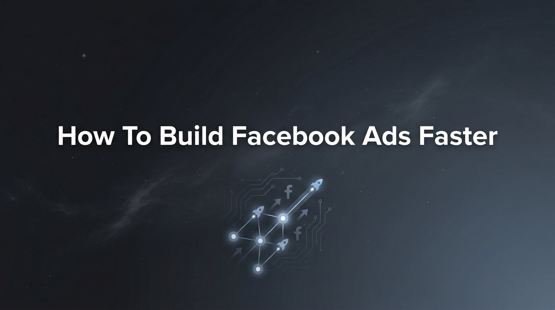 How To Build Facebook Ads Faster: 6-Step Guide… | AdStellar